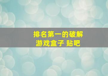 排名第一的破解游戏盒子 贴吧